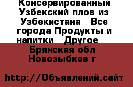 Консервированный Узбекский плов из Узбекистана - Все города Продукты и напитки » Другое   . Брянская обл.,Новозыбков г.